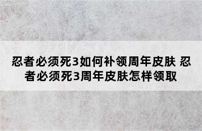 忍者必须死3如何补领周年皮肤 忍者必须死3周年皮肤怎样领取